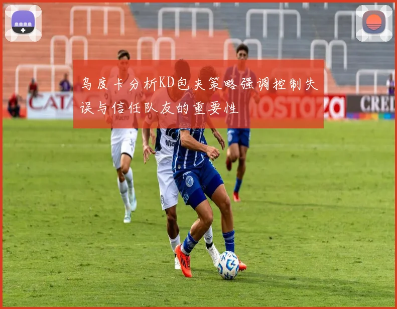 乌度卡分析KD包夹策略强调控制失误与信任队友的重要性