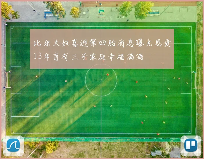 比尔夫妇喜迎第四胎消息曝光恩爱13年育有三子家庭幸福满满