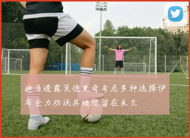 迪马透露莫德里奇考虑多种选择伊布全力劝说其继续留在米兰